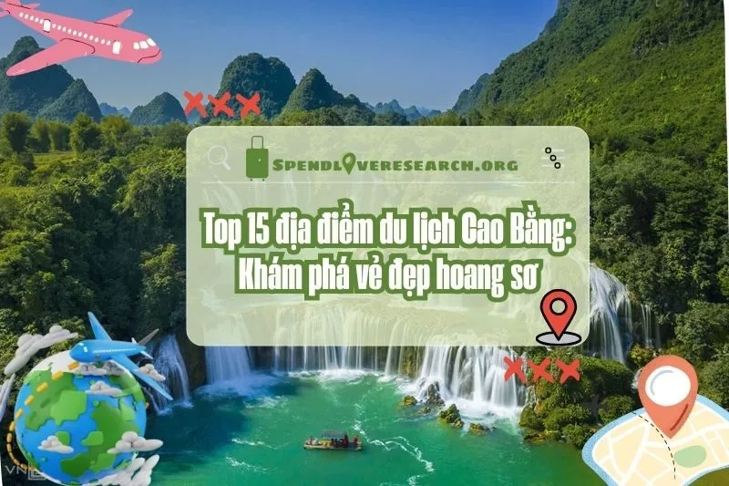 Top 15 địa điểm du lịch Cao Bằng: Khám phá vẻ đẹp hoang sơ 2025