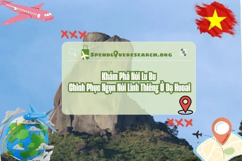 Khám Phá Núi Lu Bu 2025: Chinh Phục Ngọn Núi Linh Thiêng Ở Đạ Huoai